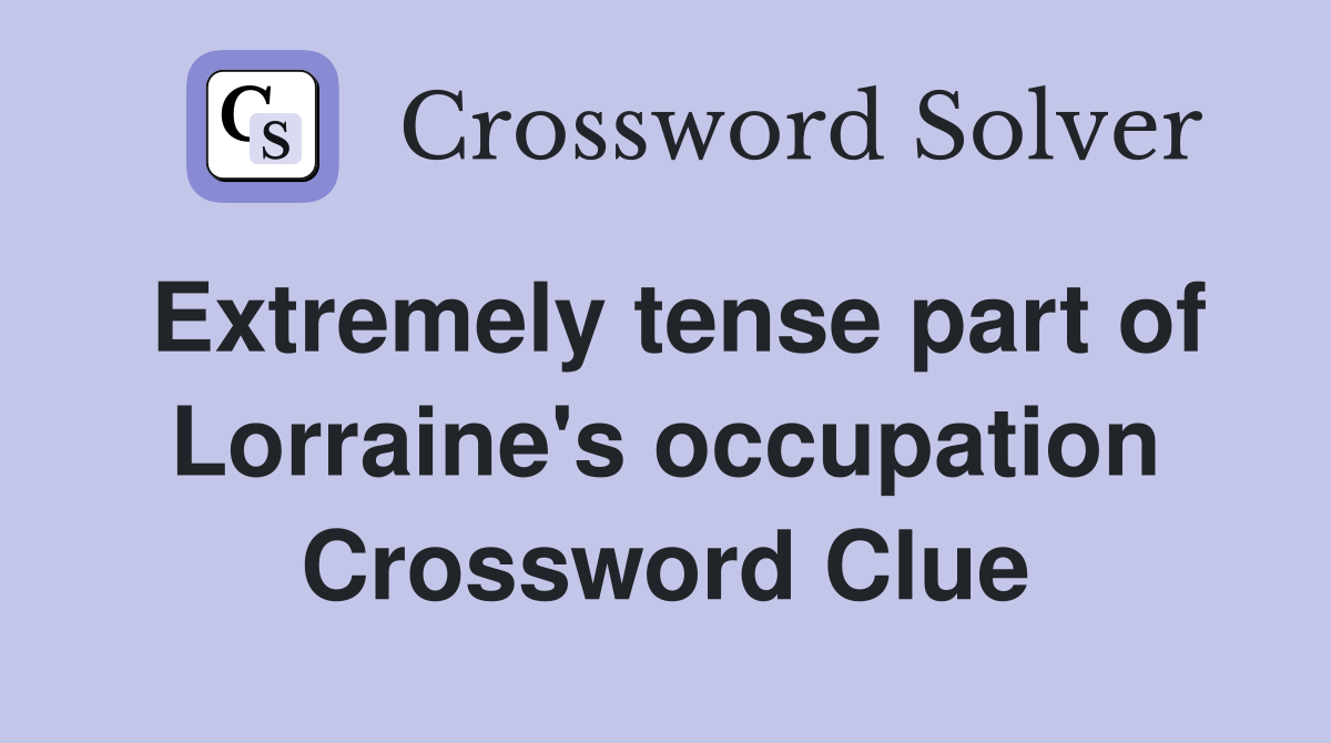 Extremely tense part of Lorraine's occupation Crossword Clue Answers Crossword Solver